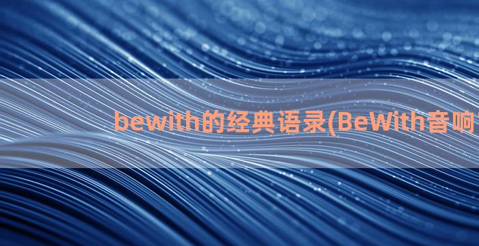 bewith的经典语录(BeWith音响官网)