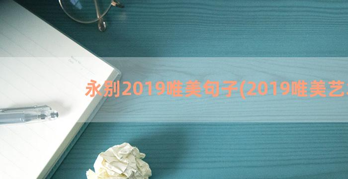 永别2019唯美句子(2019唯美艺术)